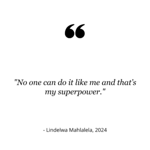 Quote from Lindelwa Mahlalela that reads, "No on can do it like me and that's my superpower."